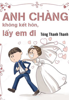 Anh Chàng Không Kết Hôn, Lấy Em Đi đọc online