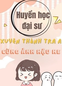 Huyền Học Đại Sư Xuyên Thành Tra A Cùng Ảnh Hậu HE