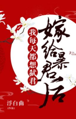 Sau Khi Gả Cho Bạo Quân Ta Mỗi Ngày Đều Nghĩ Mình Đang Thủ Tiết