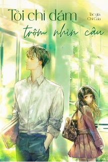 Tôi Chỉ Dám Trộm Nhìn Cậu - Chi Cửu